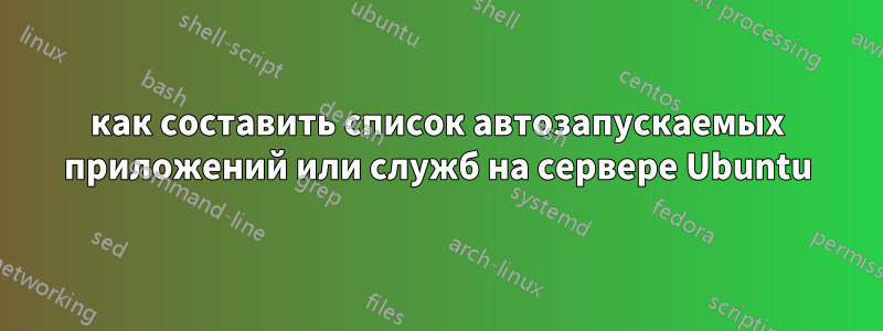 как составить список автозапускаемых приложений или служб на сервере Ubuntu