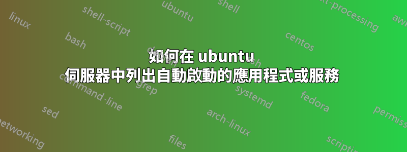 如何在 ubuntu 伺服器中列出自動啟動的應用程式或服務