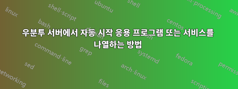 우분투 서버에서 자동 시작 응용 프로그램 또는 서비스를 나열하는 방법