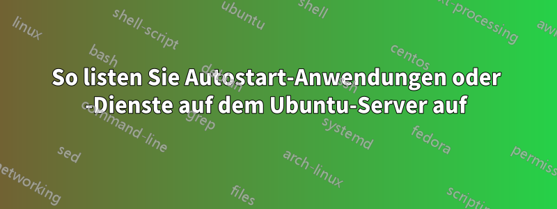 So listen Sie Autostart-Anwendungen oder -Dienste auf dem Ubuntu-Server auf