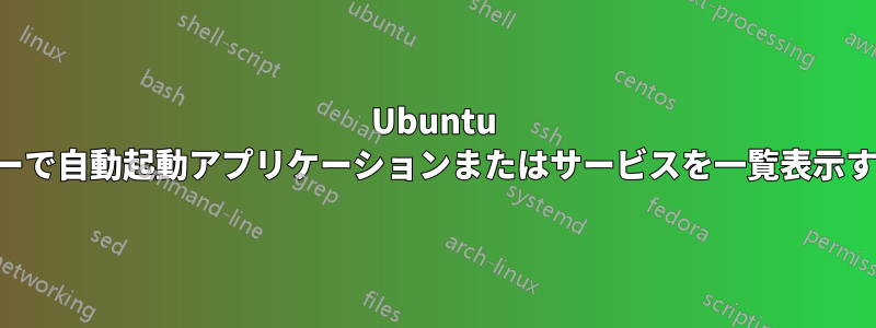 Ubuntu サーバーで自動起動アプリケーションまたはサービスを一覧表示する方法