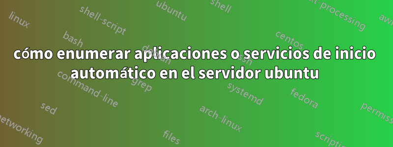 cómo enumerar aplicaciones o servicios de inicio automático en el servidor ubuntu