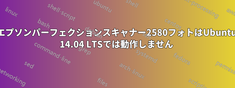 エプソンパーフェクションスキャナー2580フォトはUbuntu 14.04 LTSでは動作しません