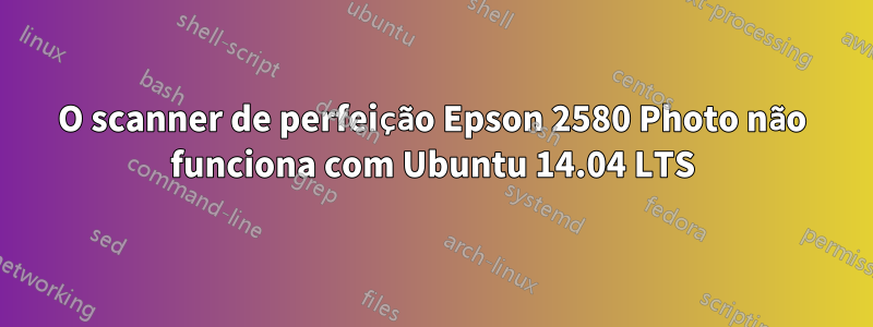 O scanner de perfeição Epson 2580 Photo não funciona com Ubuntu 14.04 LTS