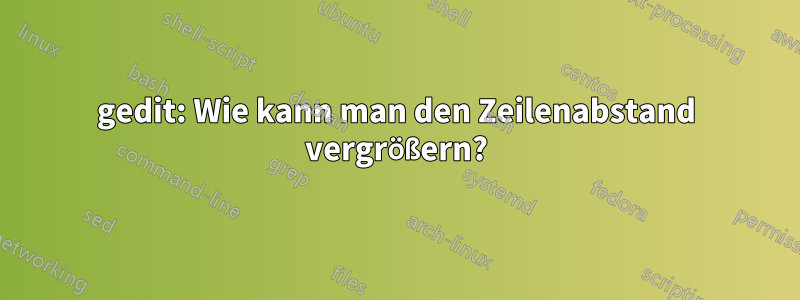 gedit: Wie kann man den Zeilenabstand vergrößern?