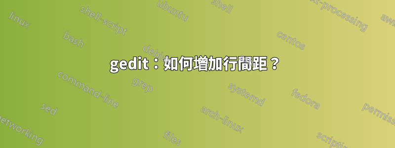 gedit：如何增加行間距？