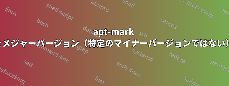 apt-mark パッケージをメジャーバージョン（特定のマイナーバージョンではない）に保持する