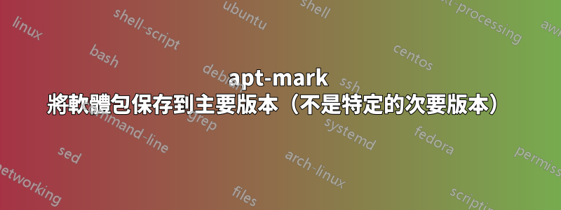 apt-mark 將軟體包保存到主要版本（不是特定的次要版本）