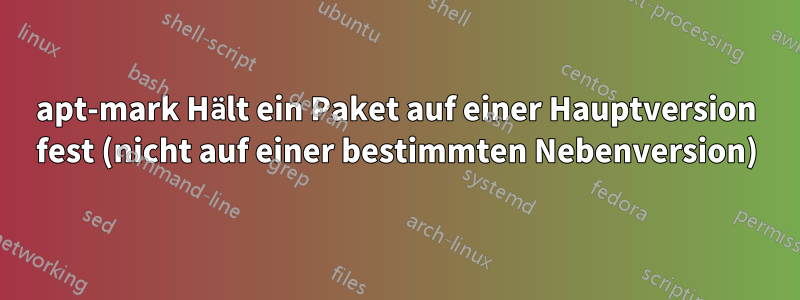 apt-mark Hält ein Paket auf einer Hauptversion fest (nicht auf einer bestimmten Nebenversion)