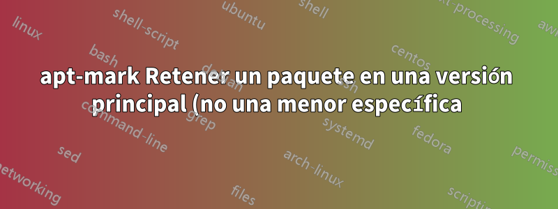 apt-mark Retener un paquete en una versión principal (no una menor específica)