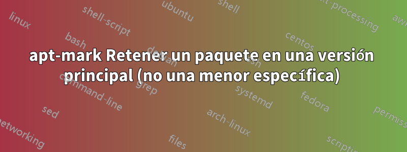 apt-mark Retener un paquete en una versión principal (no una menor específica)