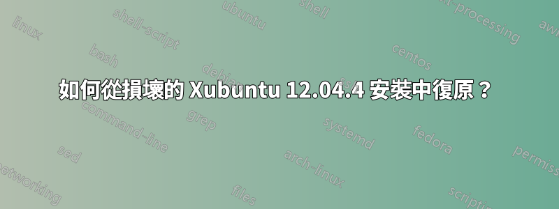 如何從損壞的 Xubuntu 12.04.4 安裝中復原？