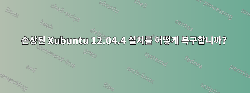 손상된 Xubuntu 12.04.4 설치를 어떻게 복구합니까?