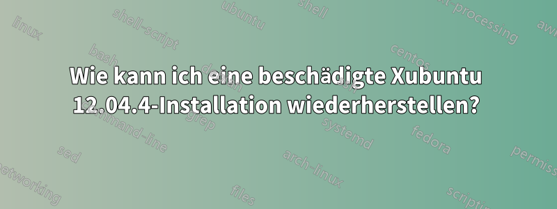 Wie kann ich eine beschädigte Xubuntu 12.04.4-Installation wiederherstellen?