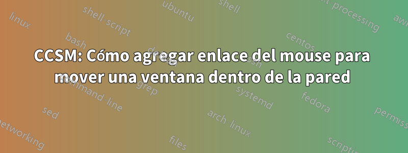 CCSM: Cómo agregar enlace del mouse para mover una ventana dentro de la pared