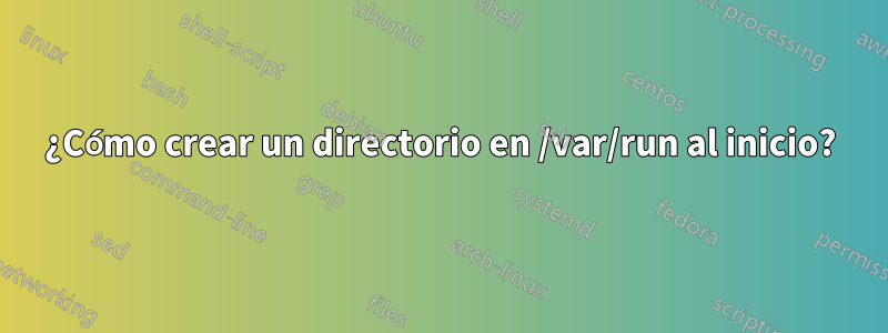 ¿Cómo crear un directorio en /var/run al inicio?