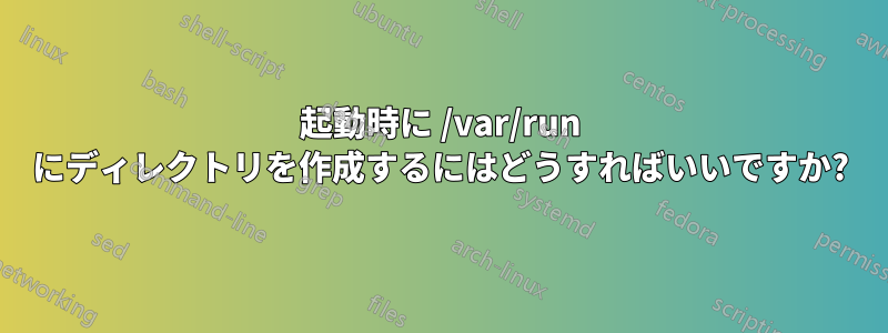 起動時に /var/run にディレクトリを作成するにはどうすればいいですか?