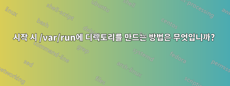 시작 시 /var/run에 디렉토리를 만드는 방법은 무엇입니까?