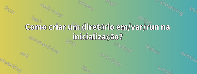 Como criar um diretório em/var/run na inicialização?