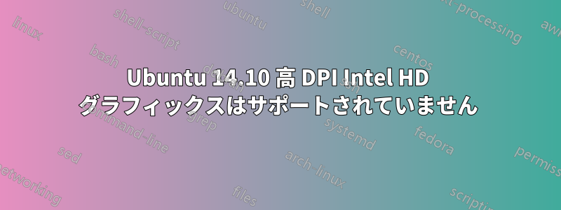 Ubuntu 14.10 高 DPI Intel HD グラフィックスはサポートされていません