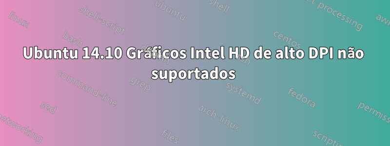 Ubuntu 14.10 Gráficos Intel HD de alto DPI não suportados