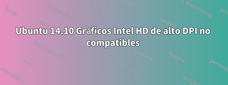 Ubuntu 14.10 Gráficos Intel HD de alto DPI no compatibles