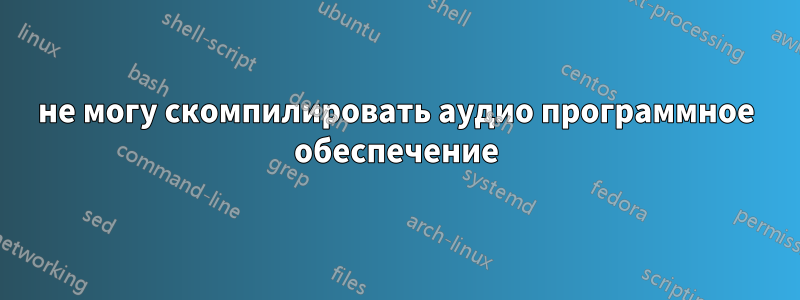 не могу скомпилировать аудио программное обеспечение