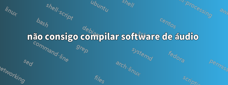 não consigo compilar software de áudio