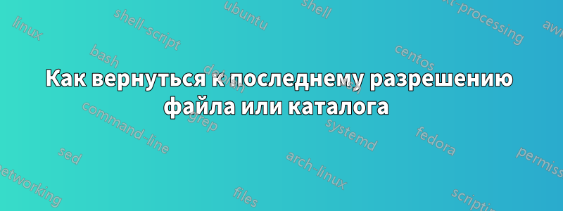 Как вернуться к последнему разрешению файла или каталога 