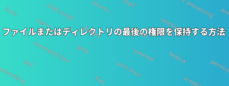 ファイルまたはディレクトリの最後の権限を保持する方法 