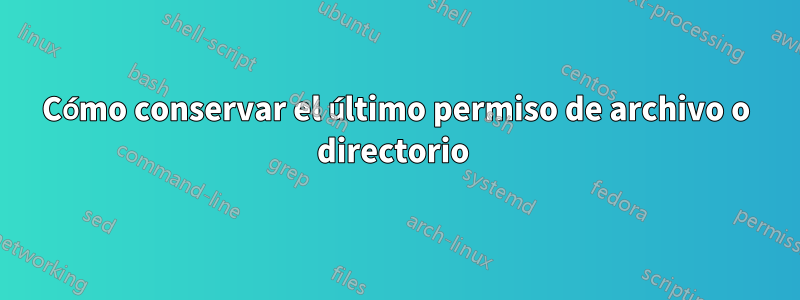 Cómo conservar el último permiso de archivo o directorio 