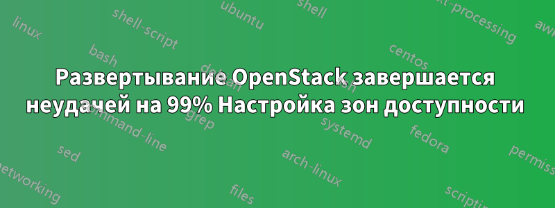 Развертывание OpenStack завершается неудачей на 99% Настройка зон доступности