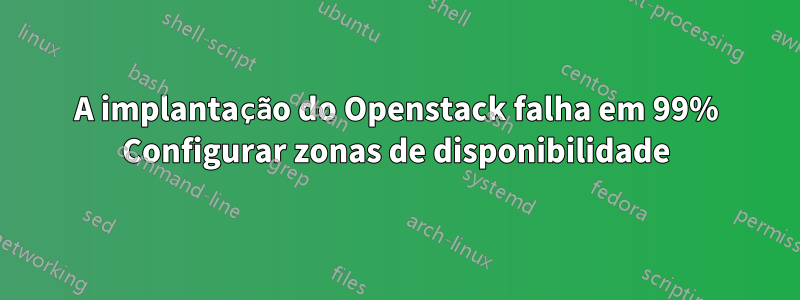 A implantação do Openstack falha em 99% Configurar zonas de disponibilidade