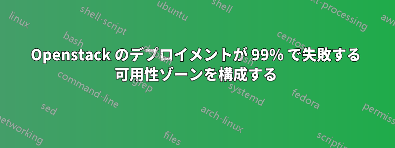 Openstack のデプロイメントが 99% で失敗する 可用性ゾーンを構成する