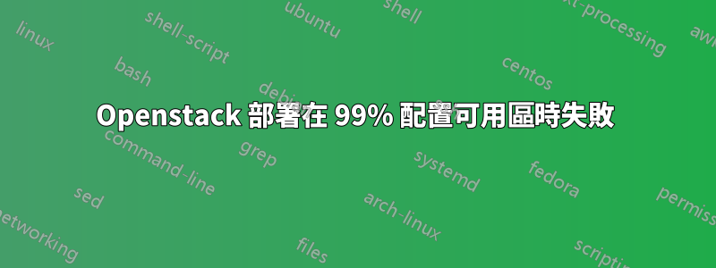 Openstack 部署在 99% 配置可用區時失敗