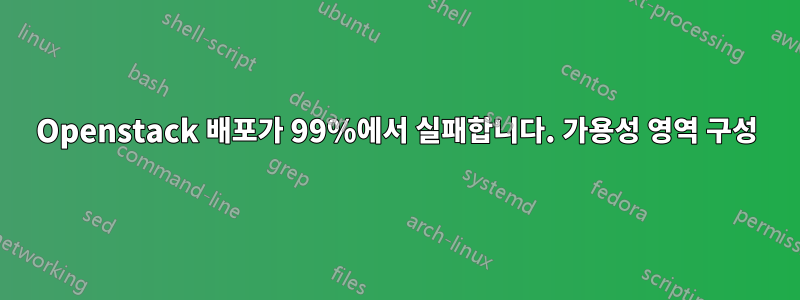 Openstack 배포가 99%에서 실패합니다. 가용성 영역 구성