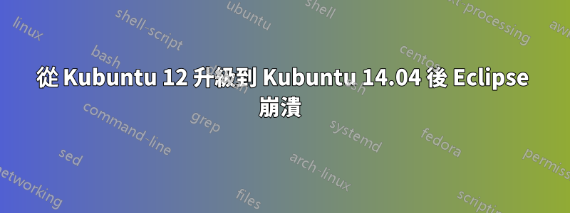 從 Kubuntu 12 升級到 Kubuntu 14.04 後 Eclipse 崩潰 