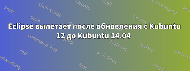 Eclipse вылетает после обновления с Kubuntu 12 до Kubuntu 14.04 