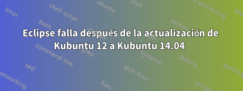 Eclipse falla después de la actualización de Kubuntu 12 a Kubuntu 14.04 