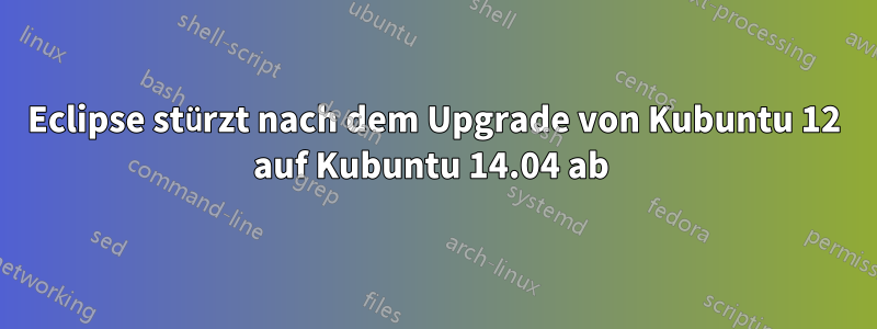 Eclipse stürzt nach dem Upgrade von Kubuntu 12 auf Kubuntu 14.04 ab 