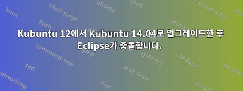 Kubuntu 12에서 Kubuntu 14.04로 업그레이드한 후 Eclipse가 충돌합니다. 