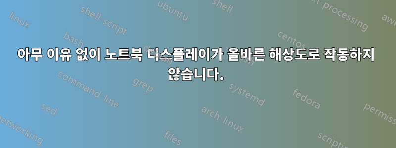 아무 이유 없이 노트북 디스플레이가 올바른 해상도로 작동하지 않습니다.