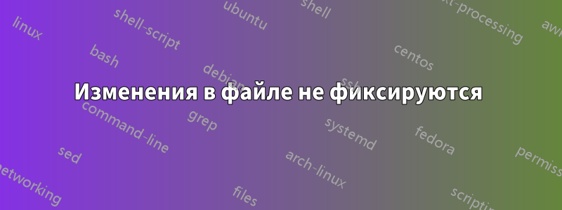 Изменения в файле не фиксируются
