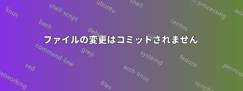 ファイルの変更はコミットされません