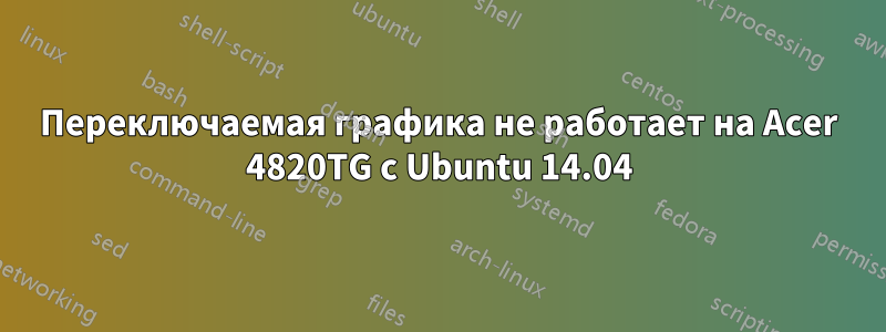 Переключаемая графика не работает на Acer 4820TG с Ubuntu 14.04