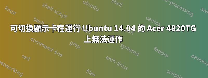 可切換顯示卡在運行 Ubuntu 14.04 的 Acer 4820TG 上無法運作