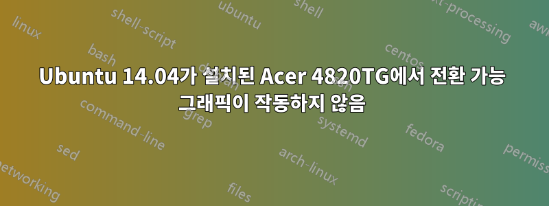 Ubuntu 14.04가 설치된 Acer 4820TG에서 전환 가능 그래픽이 작동하지 않음