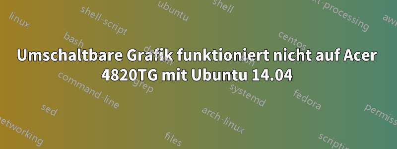 Umschaltbare Grafik funktioniert nicht auf Acer 4820TG mit Ubuntu 14.04