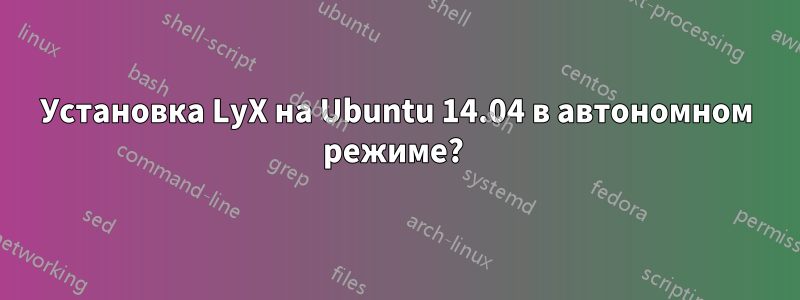 Установка LyX на Ubuntu 14.04 в автономном режиме? 