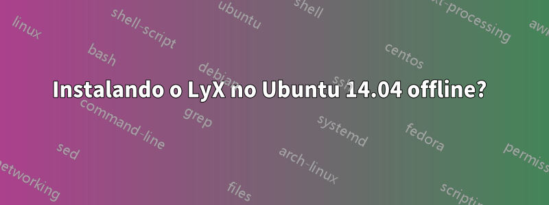 Instalando o LyX no Ubuntu 14.04 offline?